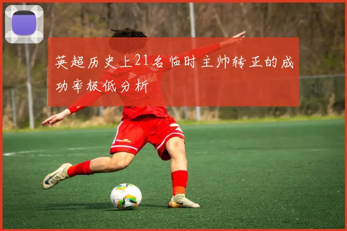 英超历史上21名临时主帅转正的成功率极低分析