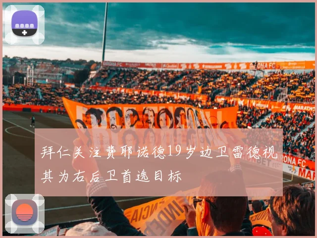 拜仁关注费耶诺德19岁边卫雷德视其为右后卫首选目标