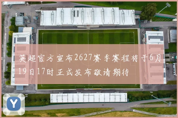 英超官方宣布2627赛季赛程将于6月19日17时正式发布敬请期待
