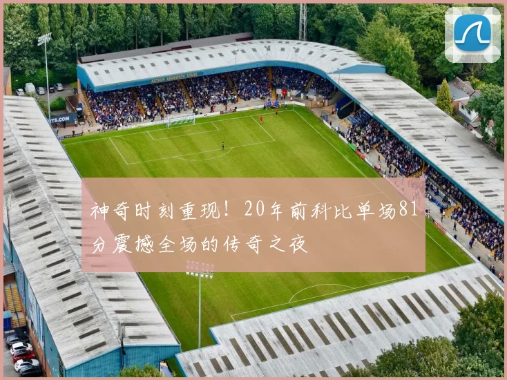 神奇时刻重现！20年前科比单场81分震撼全场的传奇之夜