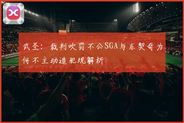 武圣：裁判吹罚不公SGA与东契奇为何不主动造犯规解析